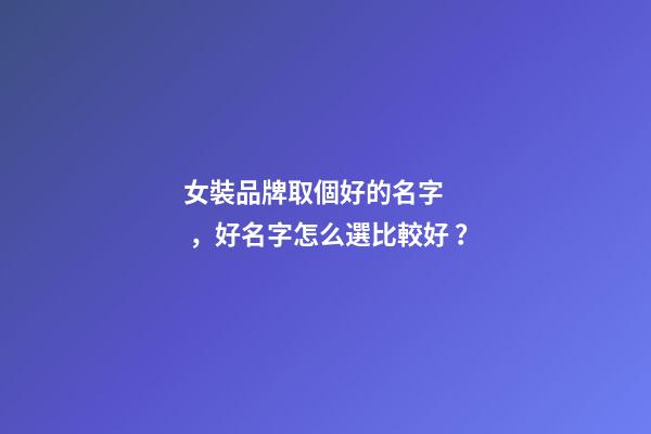 女裝品牌取個好的名字，好名字怎么選比較好？